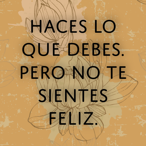 haces lo que debes pero no te sientes feliz